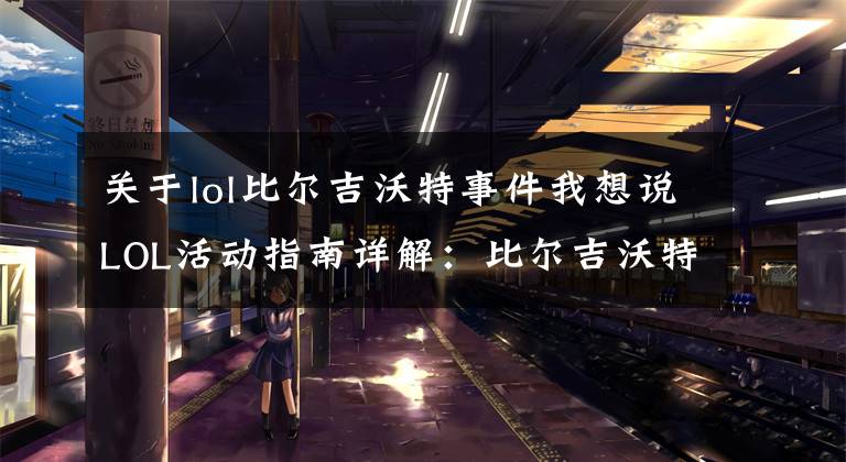 关于lol比尔吉沃特事件我想说LOL活动指南详解:比尔吉沃特的风暴&同人痛车创作大赛
