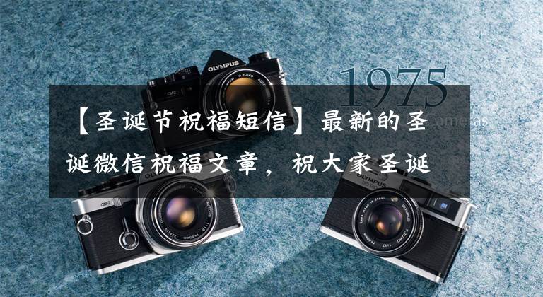 【圣诞节祝福短信】最新的圣诞微信祝福文章,祝大家圣诞快乐