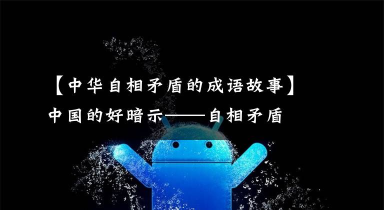 【中华自相矛盾的成语故事】中国的好暗示——自相矛盾