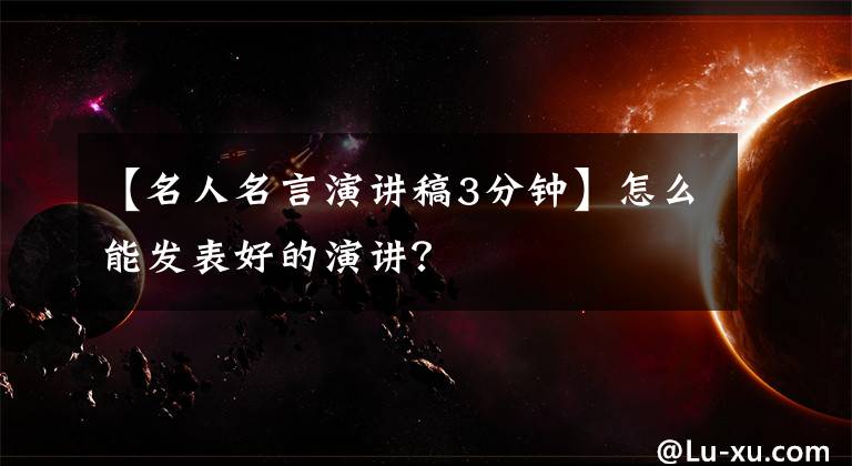 【名人名言演讲稿3分钟】怎么能发表好的演讲?