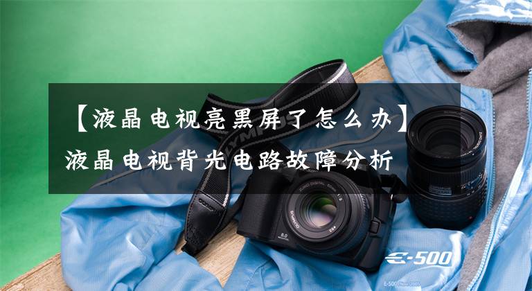 【液晶电视亮黑屏了怎么办】液晶电视背光电路故障分析