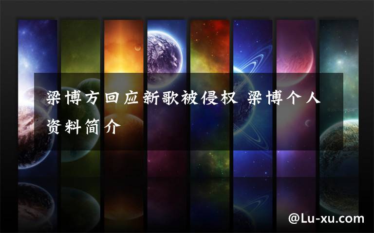 梁博方回应新歌被侵权 梁博个人资料简介