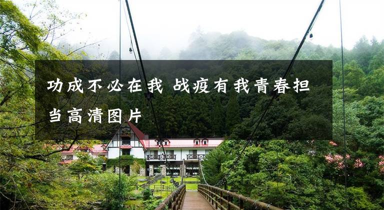 功成不必在我 战疫有我青春担当高清图片