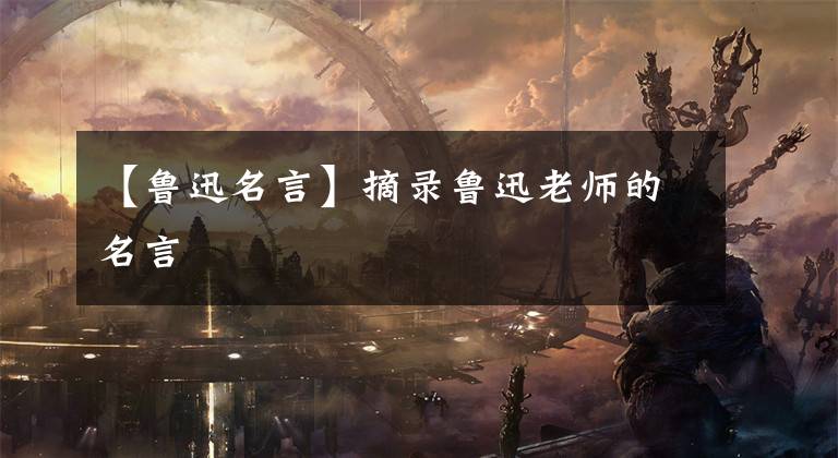 【鲁迅名言】摘录鲁迅老师的名言