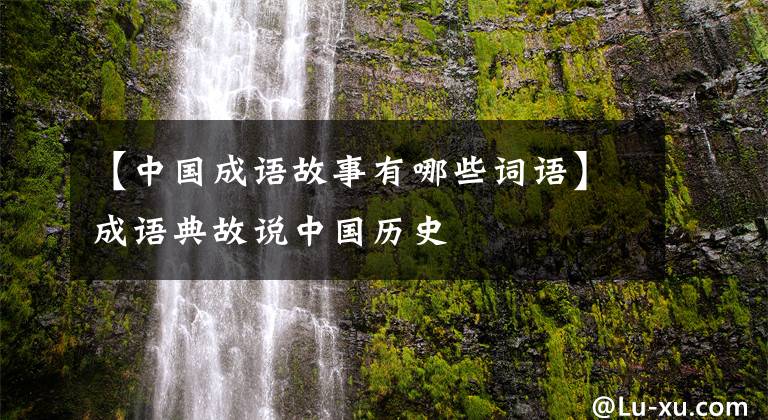 【中国成语故事有哪些词语】成语典故说中国历史