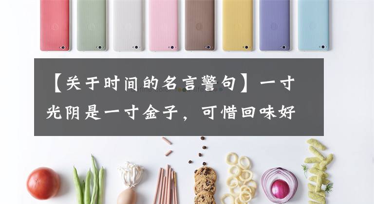 【关于时间的名言警句】一寸光阴是一寸金子，可惜回味好文章