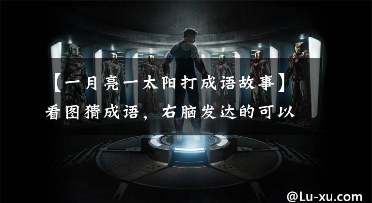 【一月亮一太阳打成语故事】看图猜成语,右脑发达的可以击中胎盘,成年人不一定比孩子准确度高。