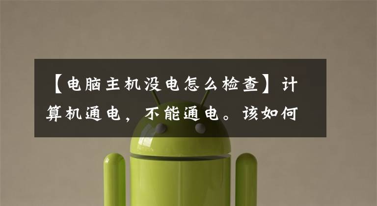 【电脑主机没电怎么检查】计算机通电,不能通电。该如何解决