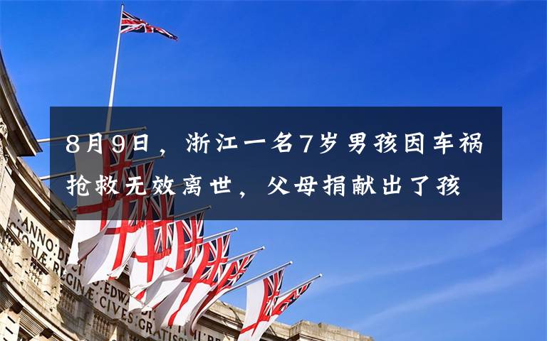 8月9日,浙江一名7岁男孩因车祸抢救无效离世,父母捐献出了孩子的全部重要器官。在遗体告别时,