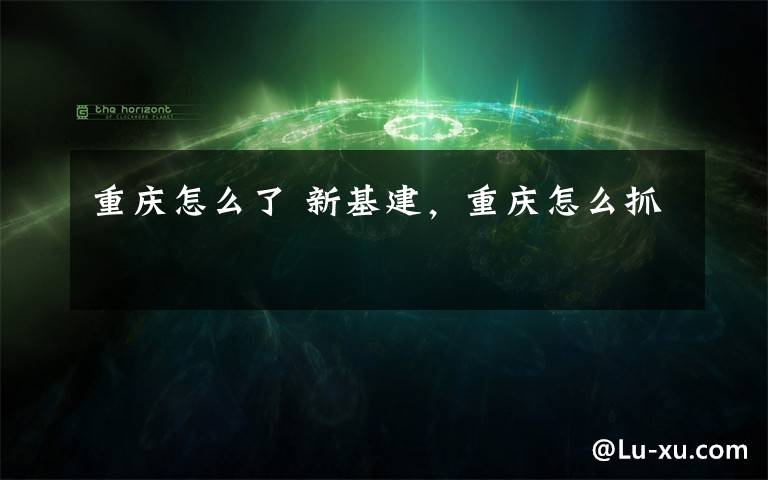 重庆怎么了 新基建,重庆怎么抓