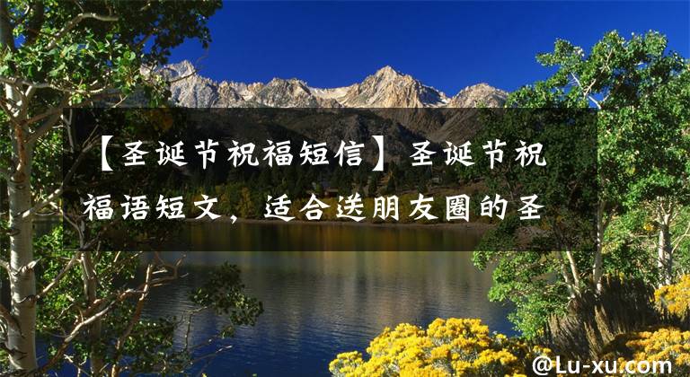 【圣诞节祝福短信】圣诞节祝福语短文,适合送朋友圈的圣诞节美丽文案