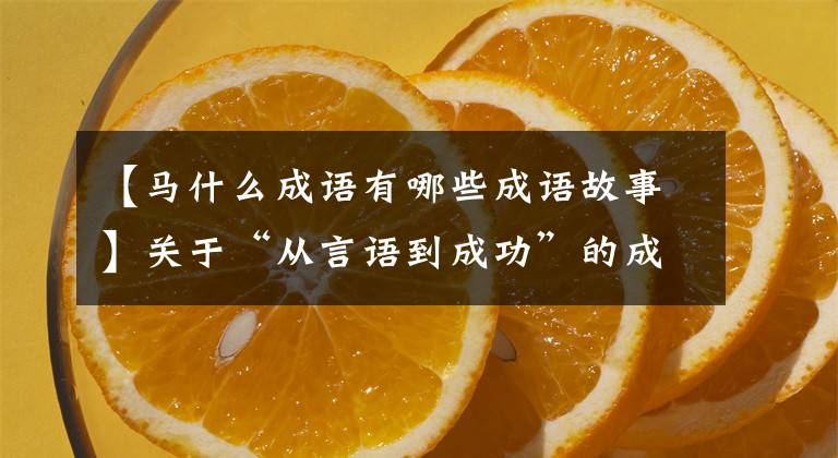【马什么成语有哪些成语故事】关于“从言语到成功”的成语故事