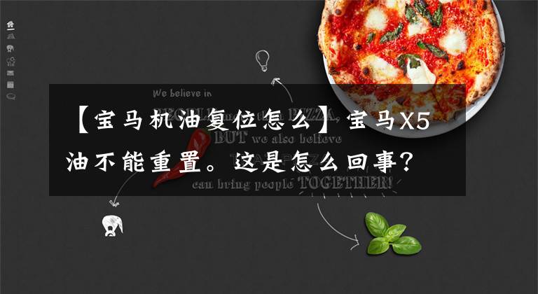 【宝马机油复位怎么】宝马X5油不能重置。这是怎么回事?