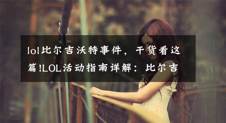 lol比尔吉沃特事件,干货看这篇!LOL活动指南详解:比尔吉沃特的风暴&同人痛车创作大赛
