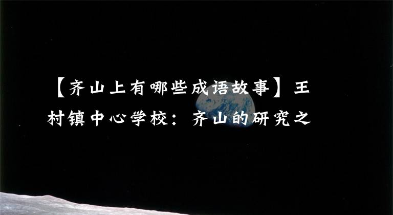 【齐山上有哪些成语故事】王村镇中心学校:齐山的研究之旅