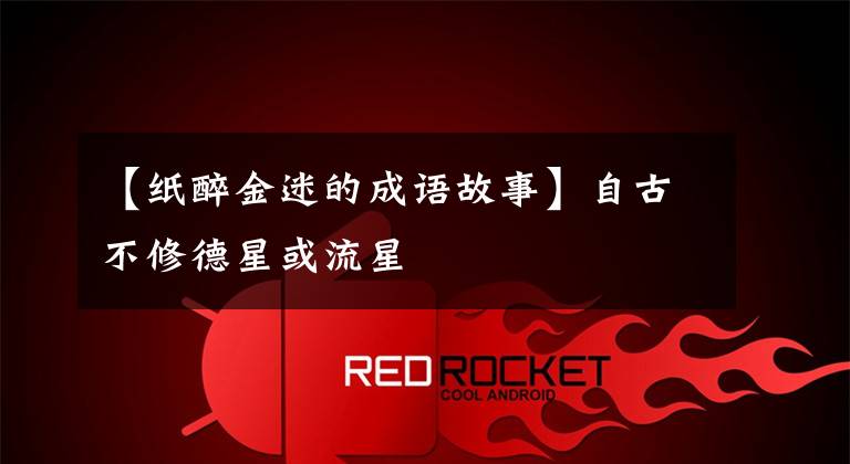 【纸醉金迷的成语故事】自古不修德星或流星