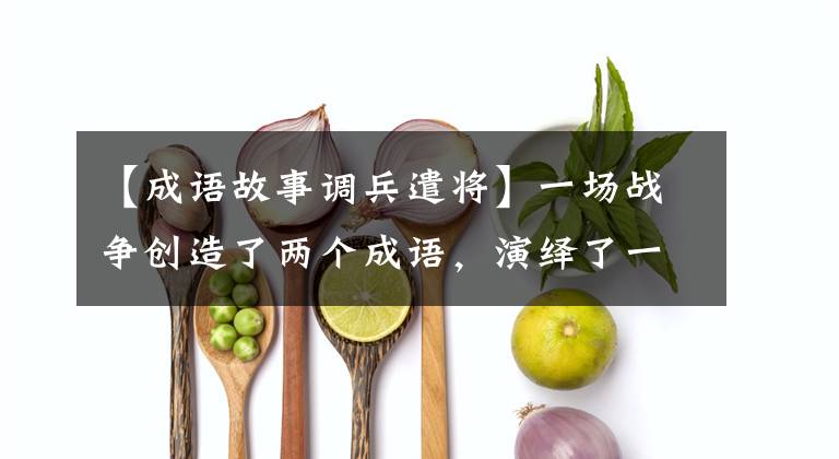 【成语故事调兵遣将】一场战争创造了两个成语,演绎了一部经典。