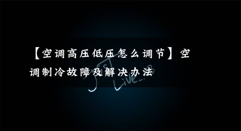 【空调高压低压怎么调节】空调制冷故障及解决办法