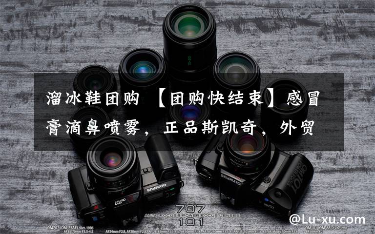 溜冰鞋团购 【团购快结束】感冒膏滴鼻喷雾,正品斯凯奇,外贸儿童衬衫裤子,米高溜冰鞋