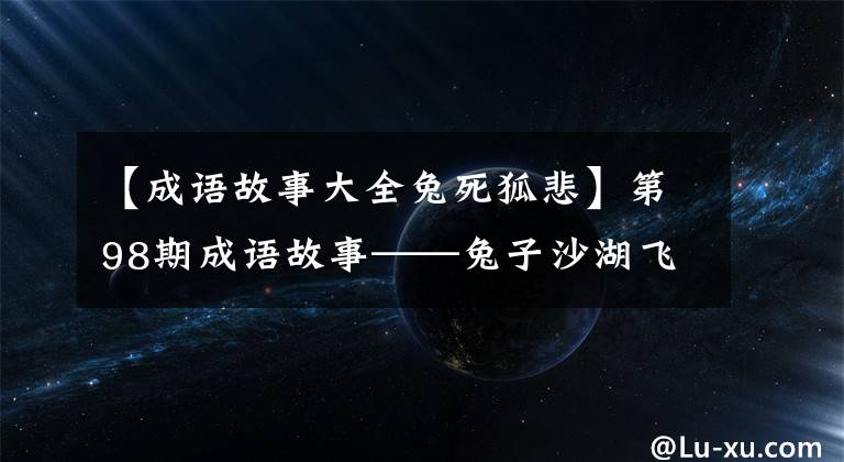 【成语故事大全兔死狐悲】第98期成语故事——兔子沙湖飞投鼠禁忌