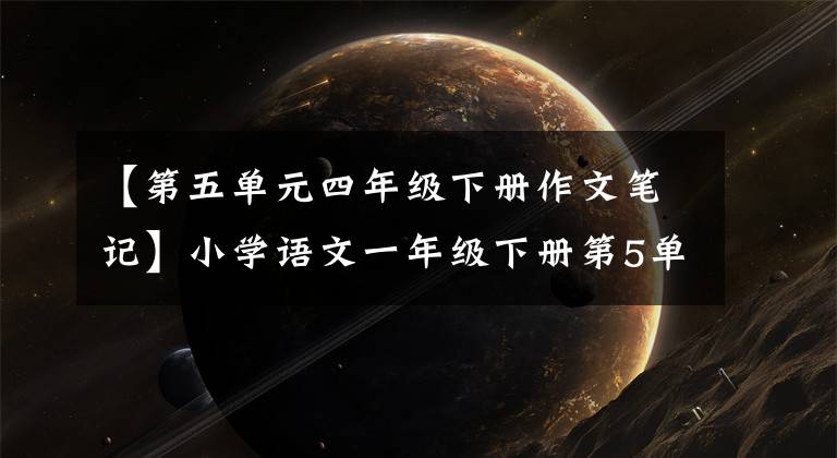 【第五单元四年级下册作文笔记】小学语文一年级下册第5单元基础知识梳理。