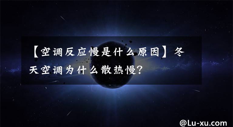 【空调反应慢是什么原因】冬天空调为什么散热慢?