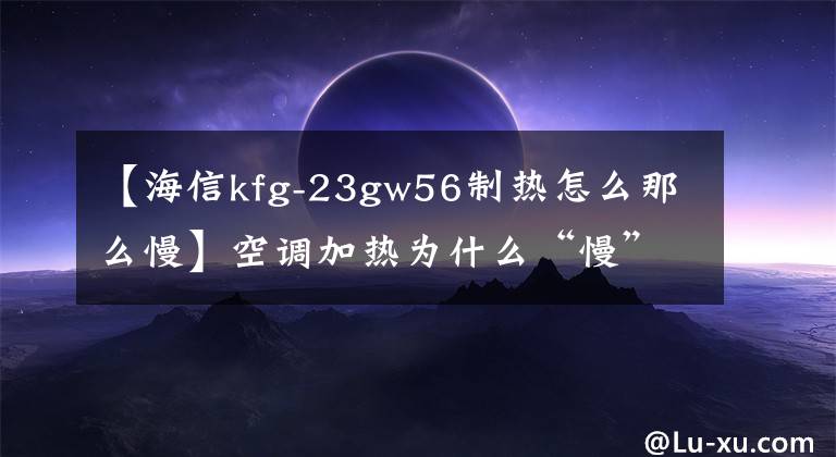 【海信kfg-23gw56制热怎么那么慢】空调加热为什么“慢”?