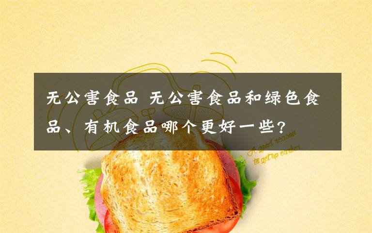 无公害食品 无公害食品和绿色食品、有机食品哪个更好一些?