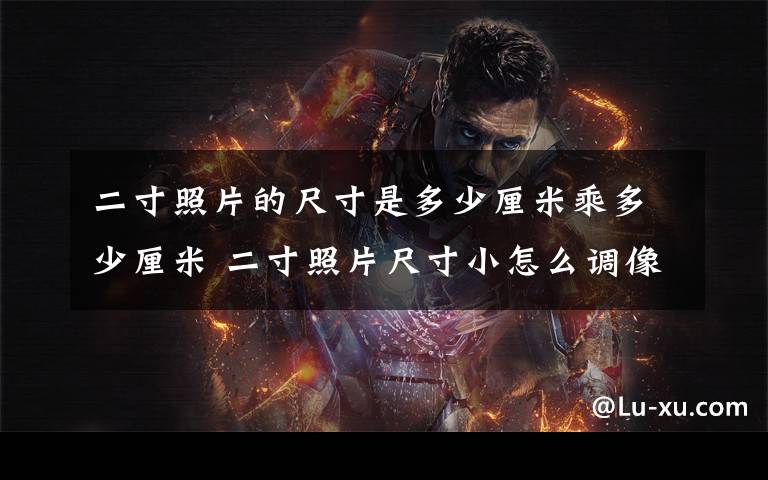 二寸照片的尺寸是多少厘米乘多少厘米 二寸照片尺寸小怎么调像素大小