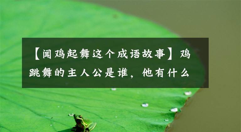 【闻鸡起舞这个成语故事】鸡跳舞的主人公是谁,他有什么传说?