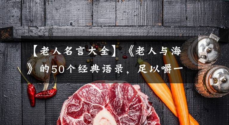 【老人名言大全】《老人与海》的50个经典语录，足以嚼一辈子！