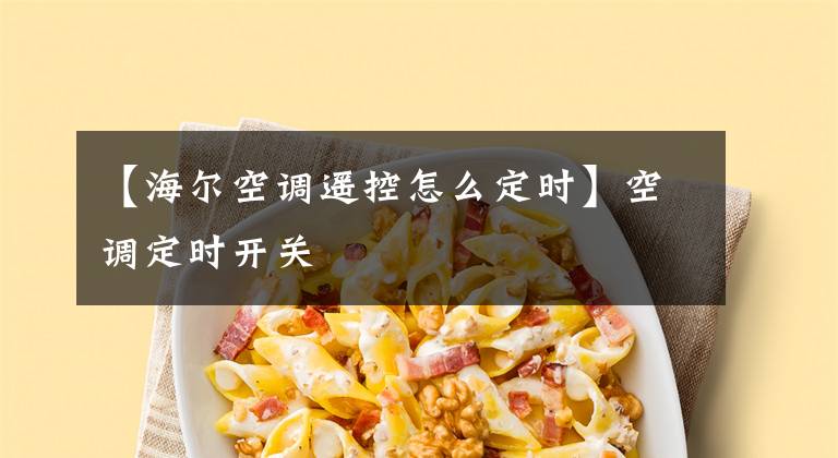 【海尔空调遥控怎么定时】空调定时开关