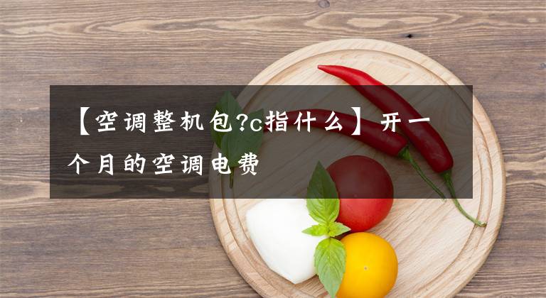 【空调整机包?c指什么】开一个月的空调电费