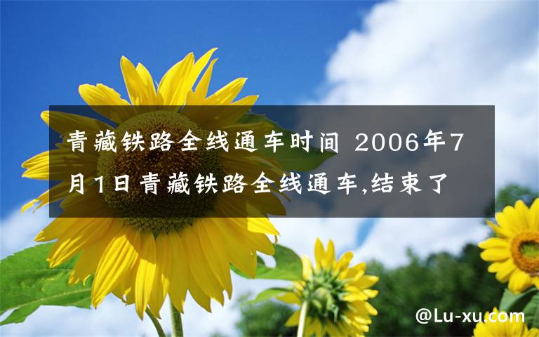 青藏铁路全线通车时间 2006年7月1日青藏铁路全线通车,结束了自治区没有铁路的历史.青藏铁路的开通,有哪些积极影响?