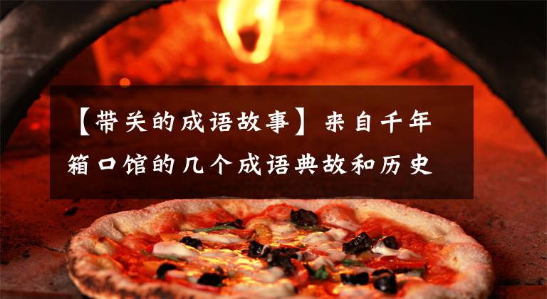 【带关的成语故事】来自千年箱口馆的几个成语典故和历史传说。