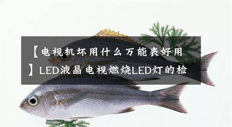 【电视机坏用什么万能表好用】LED液晶电视燃烧LED灯的检测与应急处理