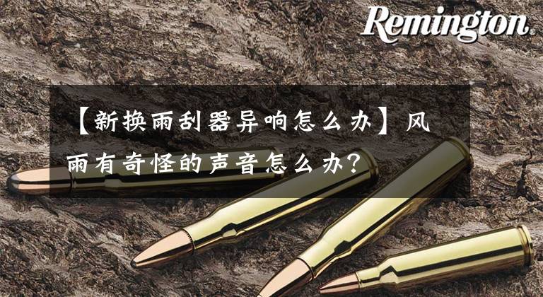 【新换雨刮器异响怎么办】风雨有奇怪的声音怎么办?