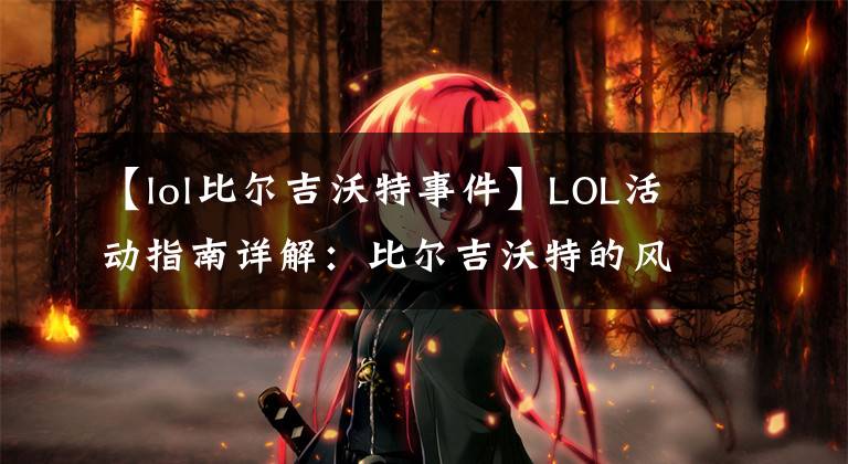 【lol比尔吉沃特事件】LOL活动指南详解:比尔吉沃特的风暴&同人痛车创作大赛
