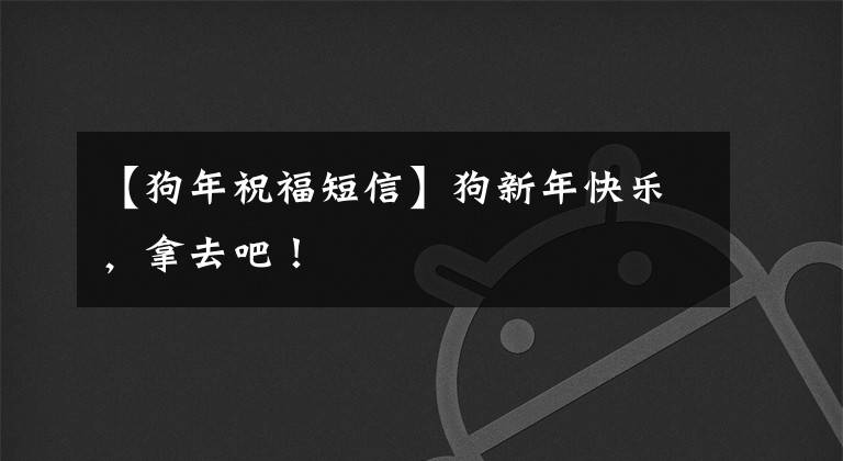 【狗年祝福短信】狗新年快乐,拿去吧!