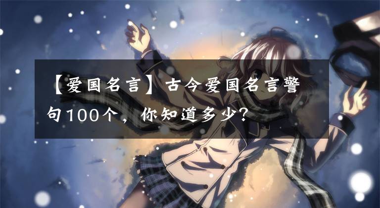 【爱国名言】古今爱国名言警句100个，你知道多少？