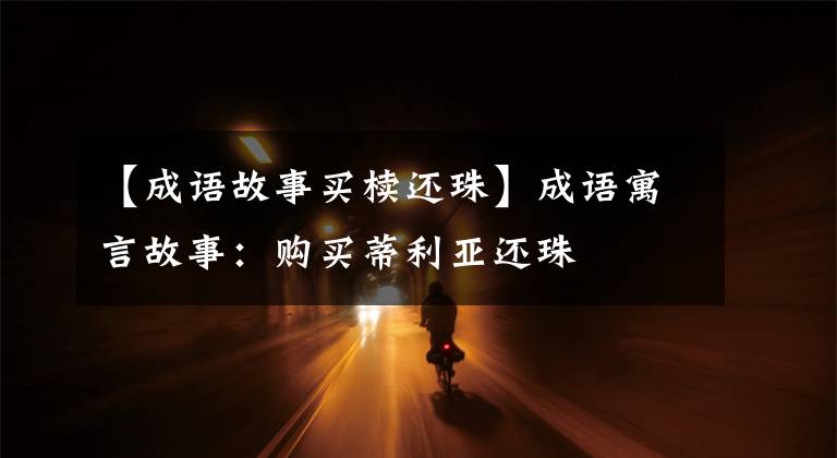 【成语故事买椟还珠】成语寓言故事:购买蒂利亚还珠