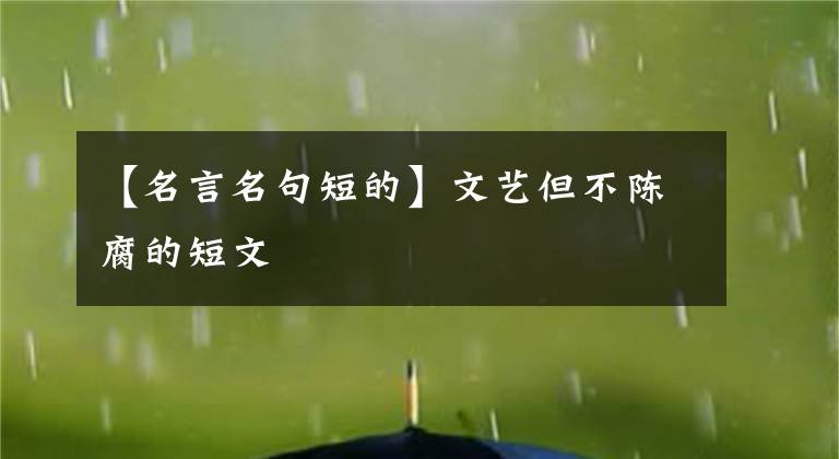 【名言名句短的】文艺但不陈腐的短文