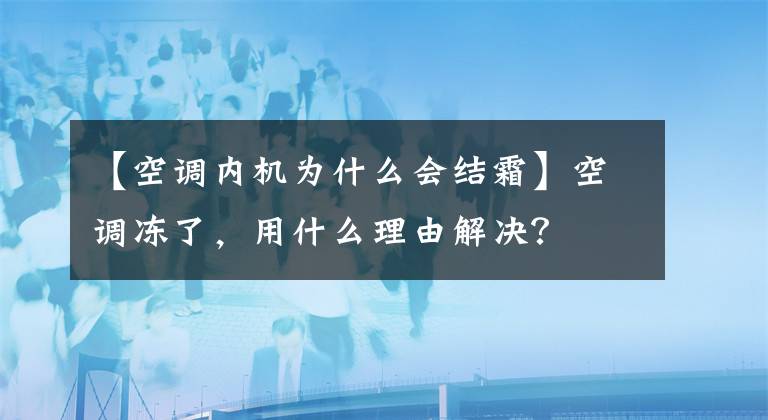 【空调内机为什么会结霜】空调冻了,用什么理由解决?