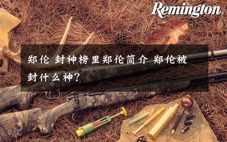 郑伦 封神榜里郑伦简介 郑伦被封什么神?