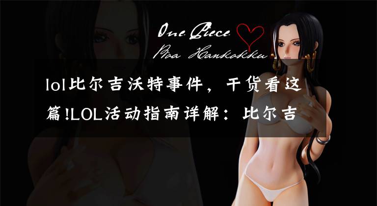 lol比尔吉沃特事件,干货看这篇!LOL活动指南详解:比尔吉沃特的风暴&同人痛车创作大赛