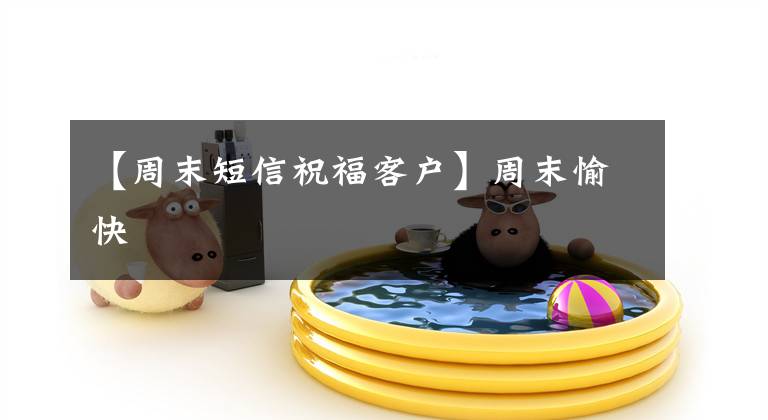 【周末短信祝福客户】周末愉快