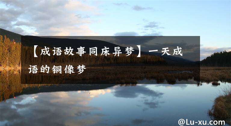 【成语故事同床异梦】一天成语的铜像梦