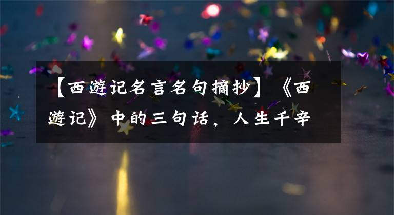 【西游记名言名句摘抄】《西游记》中的三句话,人生千辛万苦,万种无奈
