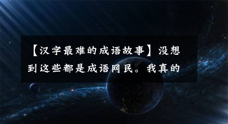 【汉字最难的成语故事】没想到这些都是成语网民。我真的读过书吗？