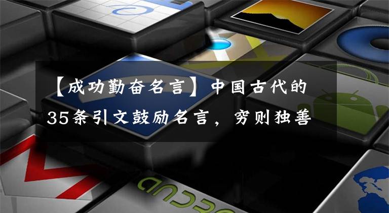 【成功勤奋名言】中国古代的35条引文鼓励名言,穷则独善其身,达则治天下